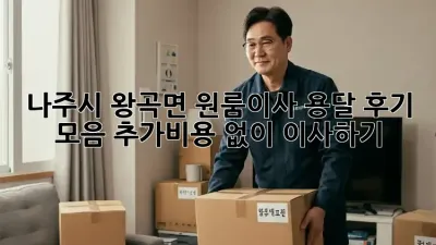 나주시 왕곡면 원룸이사 용달 후기 모음: 추가비용 없이 이사하기!