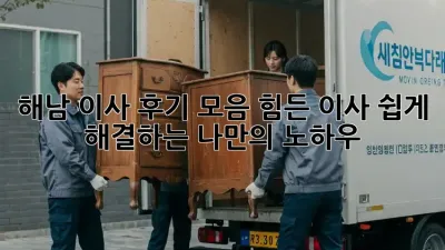 해남 이사 후기 모음: 힘든 이사, 쉽게 해결하는 나만의 노하우! ✨