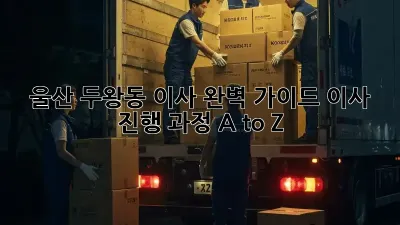 울산 두왕동 이사, 완벽 가이드! 이사 진행 과정 A to Z